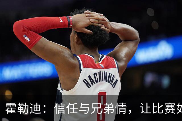 霍勒迪：信任与兄弟情，让比赛如同舞蹈